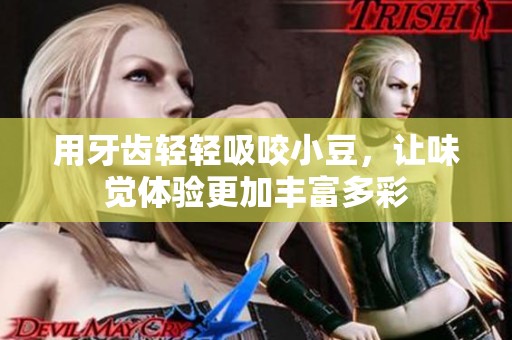 用牙齒輕輕吸咬小豆，讓味覺體驗更加豐富多彩