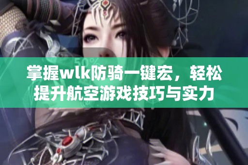 掌握wlk防騎一鍵宏，輕松提升航空游戲技巧與實(shí)力