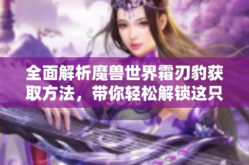 全面解析魔獸世界霜刃豹獲取方法，帶你輕松解鎖這只華麗坐騎