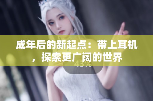 成年后的新起點：帶上耳機，探索更廣闊的世界
