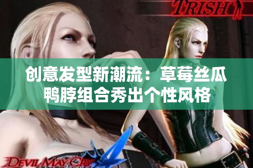 創(chuàng)意發(fā)型新潮流：草莓絲瓜鴨脖組合秀出個(gè)性風(fēng)格
