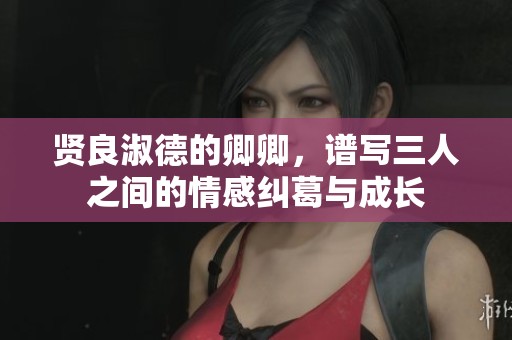 賢良淑德的卿卿，譜寫三人之間的情感糾葛與成長