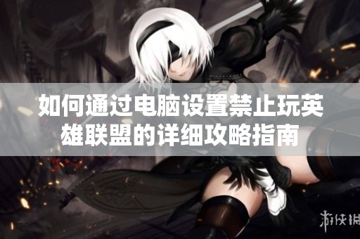 如何通過電腦設置禁止玩英雄聯(lián)盟的詳細攻略指南