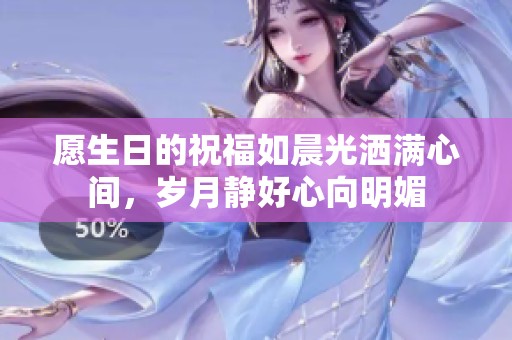 愿生日的祝福如晨光灑滿心間，歲月靜好心向明媚