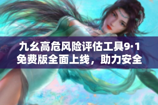 九幺高危風(fēng)險(xiǎn)評(píng)估工具9·1免費(fèi)版全面上線，助力安全管理