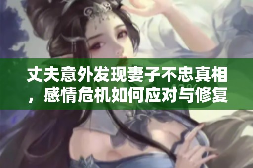 丈夫意外發(fā)現(xiàn)妻子不忠真相<div   id=