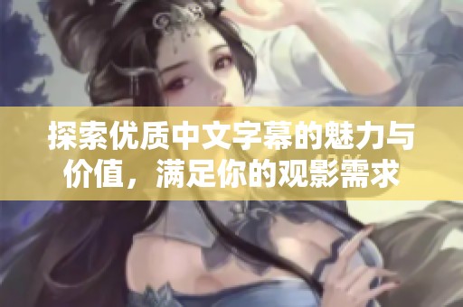 探索優(yōu)質(zhì)中文字幕的魅力與價值，滿足你的觀影需求