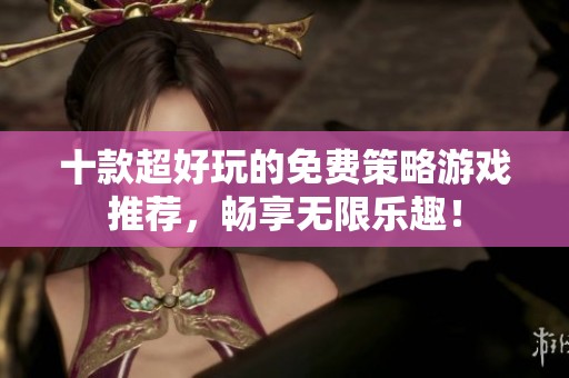 十款超好玩的免費策略游戲推薦，暢享無限樂趣！