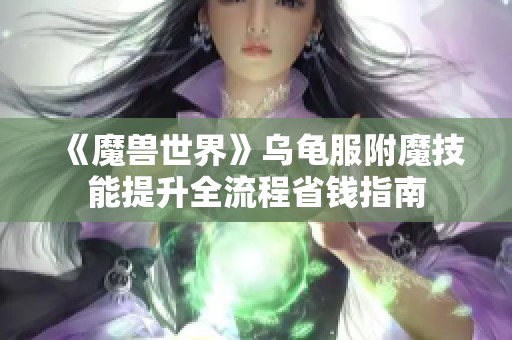 《魔獸世界》烏龜服附魔技能提升全流程省錢(qián)指南
