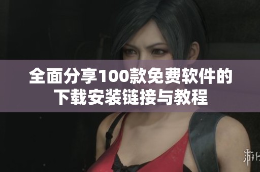 全面分享100款免費(fèi)軟件的下載安裝鏈接與教程