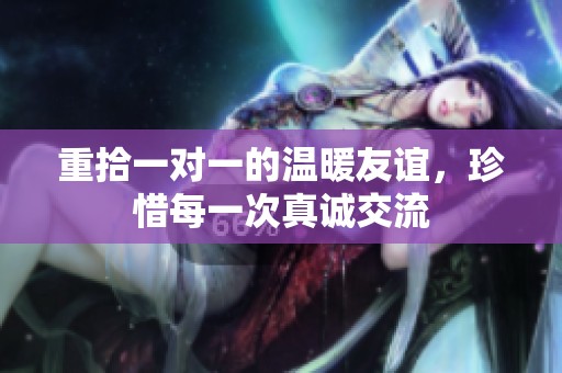 重拾一對一的溫暖友誼，珍惜每一次真誠交流