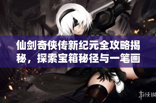 仙劍奇?zhèn)b傳新紀(jì)元全攻略揭秘，探索寶箱秘徑與一筆畫盡技巧