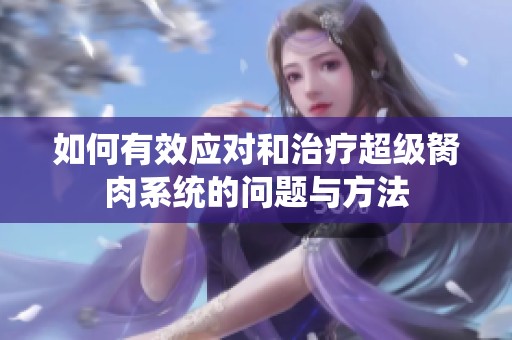 如何有效應(yīng)對和治療超級胬肉系統(tǒng)的問題與方法