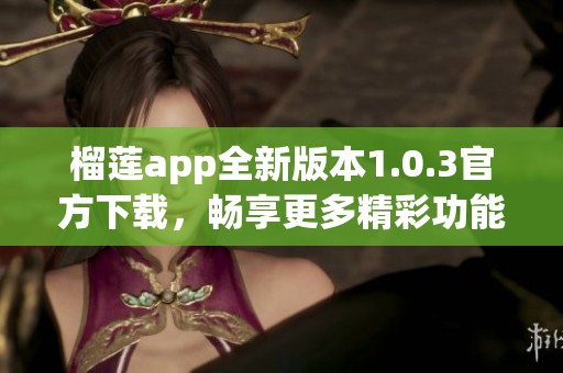 榴蓮app全新版本1.0.3官方下載，暢享更多精彩功能