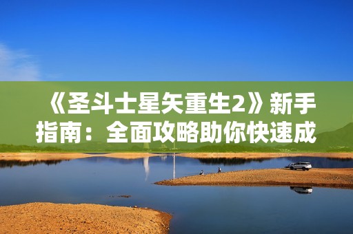 《圣斗士星矢重生2》新手指南：全面攻略助你快速成長(zhǎng)與崛起!