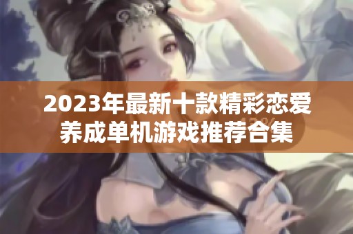 2023年最新十款精彩戀愛(ài)養(yǎng)成單機(jī)游戲推薦合集