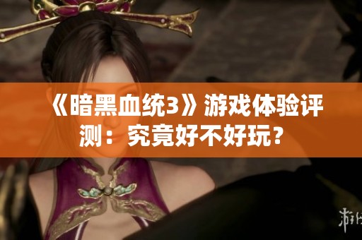 《暗黑血統(tǒng)3》游戲體驗(yàn)評測：究竟好不好玩？