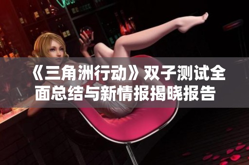 《三角洲行動(dòng)》雙子測(cè)試全面總結(jié)與新情報(bào)揭曉報(bào)告 《三角洲行動(dòng)》雙子測(cè)試全面總結(jié)與新情報(bào)揭曉報(bào)告