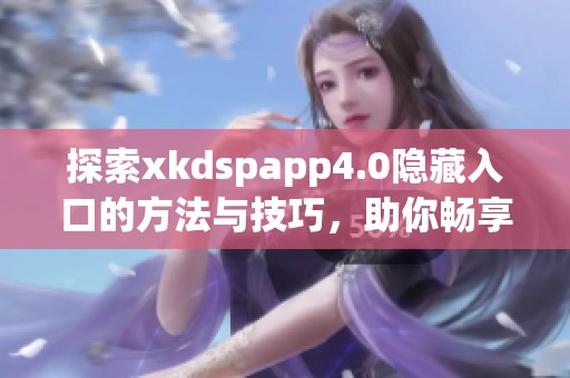探索xkdspapp4.0隱藏入口的方法與技巧<div   id=