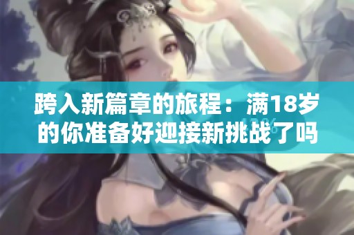 跨入新篇章的旅程：滿18歲的你準(zhǔn)備好迎接新挑戰(zhàn)了嗎