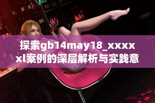 探索gb14may18_xxxxxl案例的深層解析與實(shí)踐意義
