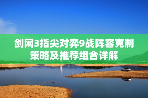 劍網3指尖對弈9戰(zhàn)陣容克制策略及推薦組合詳解