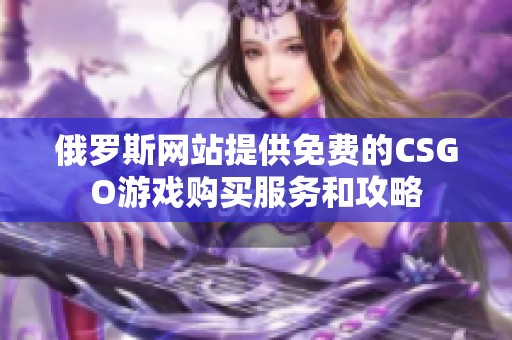 俄羅斯網站提供免費的CSGO游戲購買服務和攻略