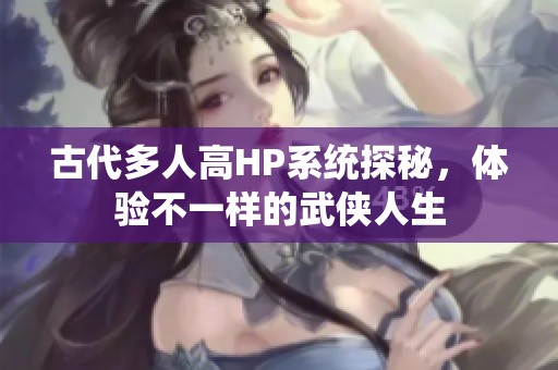 古代多人高HP系統(tǒng)探秘，體驗不一樣的武俠人生