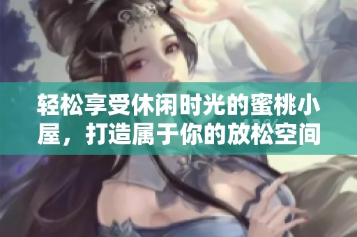 輕松享受休閑時(shí)光的蜜桃小屋<div id= 輕松享受休閑時(shí)光的蜜桃小屋,打造屬于你的放松空間