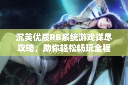 沉芙優(yōu)質(zhì)RB系統(tǒng)游戲詳盡攻略，助你輕松暢玩全程