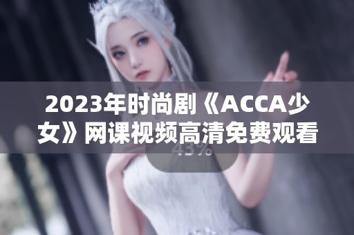 2023年時(shí)尚劇《ACCA少女》網(wǎng)課視頻高清免費(fèi)觀看攻略
