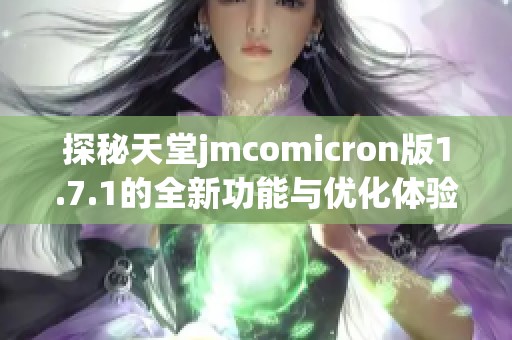 探秘天堂jmcomicron版1.7.1的全新功能與優(yōu)化體驗
