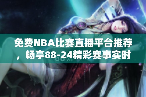 免費(fèi)NBA比賽直播平臺(tái)推薦，暢享88-24精彩賽事實(shí)時(shí)觀看