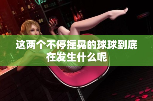 這兩個不停搖晃的球球到底在發(fā)生什么呢