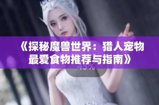 《探秘魔獸世界：獵人寵物最愛食物推薦與指南》