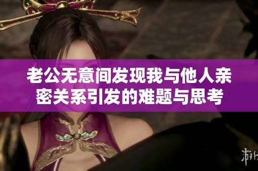 老公無意間發(fā)現(xiàn)我與他人親密關(guān)系引發(fā)的難題與思考