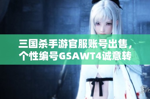 三國殺手游官服賬號出售，個性編號GSAWT4誠意轉(zhuǎn)讓