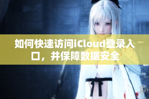 如何快速訪問(wèn)iCloud登錄入口，并保障數(shù)據(jù)安全
