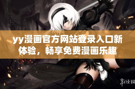 yy漫畫官方網(wǎng)站登錄入口新體驗(yàn)<div   id=