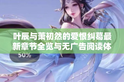 葉辰與蕭初然的愛恨糾葛最新章節(jié)全覽與無廣告閱讀體驗(yàn)