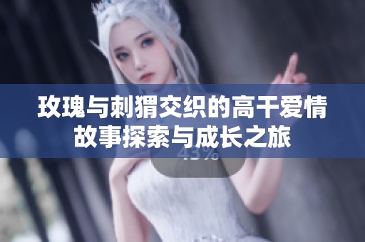 玫瑰與刺猬交織的高干愛情故事探索與成長之旅