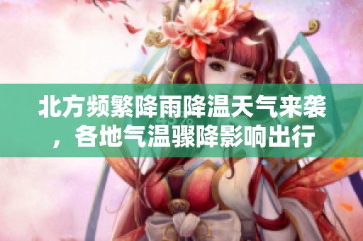 北方頻繁降雨降溫天氣來襲，各地氣溫驟降影響出行