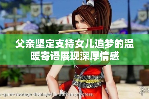 父親堅定支持女兒追夢的溫暖寄語展現(xiàn)深厚情感