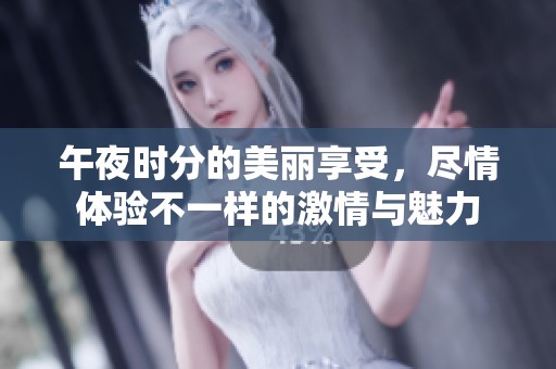 午夜時分的美麗享受<div id= 午夜時分的美麗享受,盡情體驗不一樣的激情與魅力