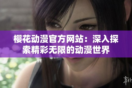 櫻花動(dòng)漫官方網(wǎng)站：深入探索精彩無限的動(dòng)漫世界