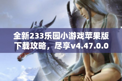 全新233樂園小游戲蘋果版下載攻略，盡享v4.47.0.0精彩體驗