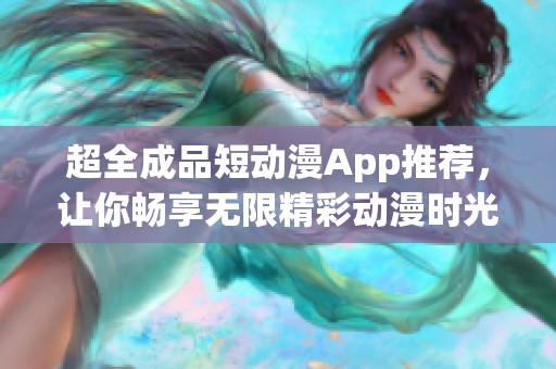 超全成品短動(dòng)漫App推薦<div   id=