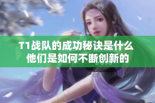 T1戰(zhàn)隊(duì)的成功秘訣是什么 他們是如何不斷創(chuàng)新的