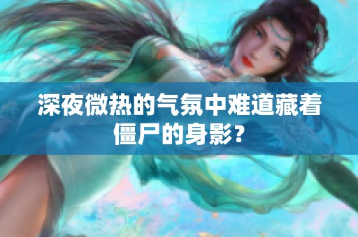 深夜微熱的氣氛中難道藏著僵尸的身影<div id=