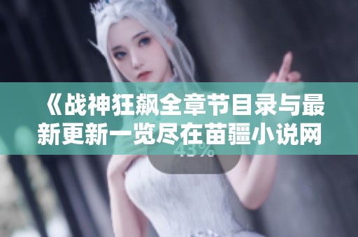 《戰(zhàn)神狂飆全章節(jié)目錄與最新更新一覽盡在苗疆小說(shuō)網(wǎng)》